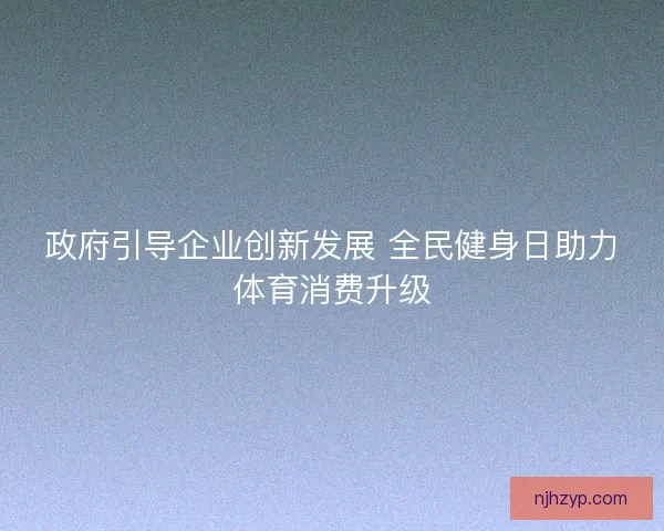 政府引导企业创新发展 全民健身日助力体育消费升级