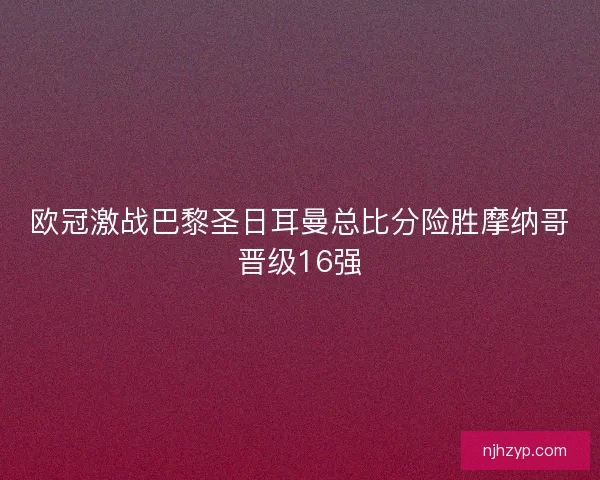 欧冠激战巴黎圣日耳曼总比分险胜摩纳哥晋级16强
