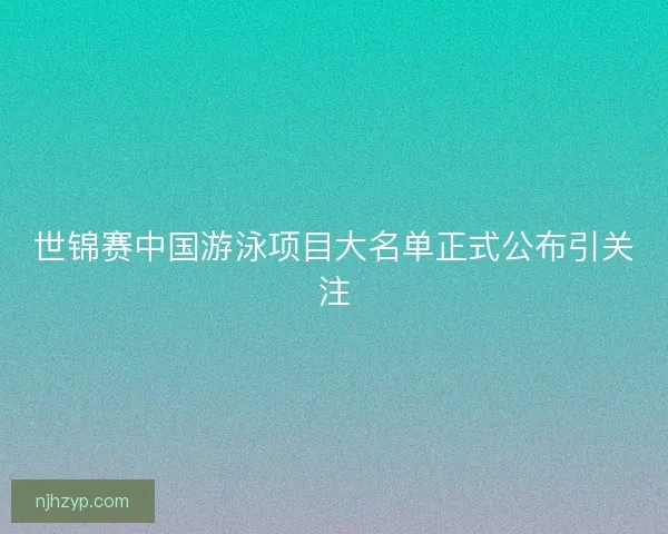 世锦赛中国游泳项目大名单正式公布引关注