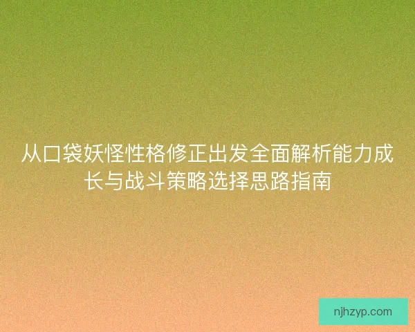 从口袋妖怪性格修正出发全面解析能力成长与战斗策略选择思路指南