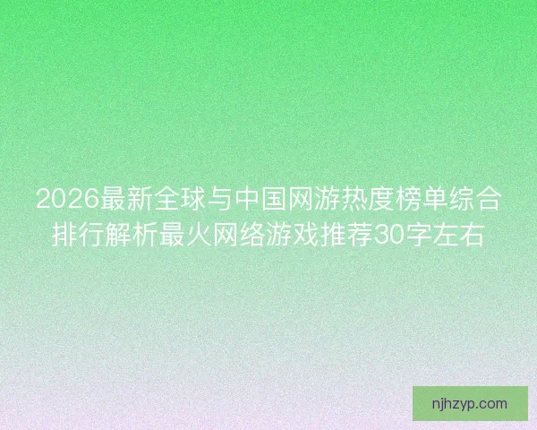 2026最新全球与中国网游热度榜单综合排行解析最火网络游戏推荐30字左右