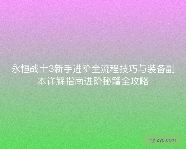 永恒战士3新手进阶全流程技巧与装备副本详解指南进阶秘籍全攻略
